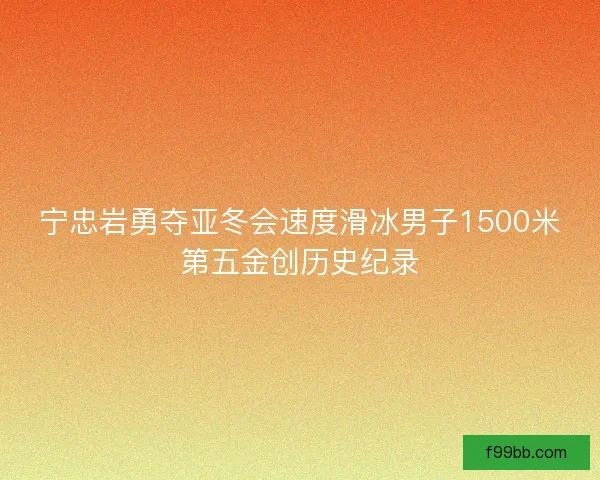 宁忠岩勇夺亚冬会速度滑冰男子1500米第五金创历史纪录