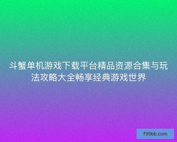 斗蟹单机游戏下载平台精品资源合集与玩法攻略大全畅享经典游戏世界